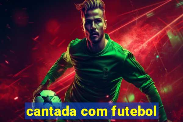 cantada com futebol